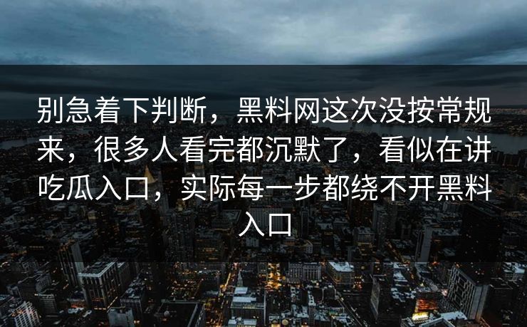 别急着下判断，黑料网这次没按常规来，很多人看完都沉默了，看似在讲吃瓜入口，实际每一步都绕不开黑料入口