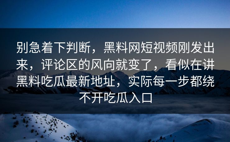 别急着下判断，黑料网短视频刚发出来，评论区的风向就变了，看似在讲黑料吃瓜最新地址，实际每一步都绕不开吃瓜入口