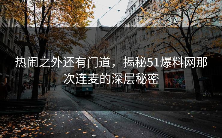 热闹之外还有门道，揭秘51爆料网那次连麦的深层秘密