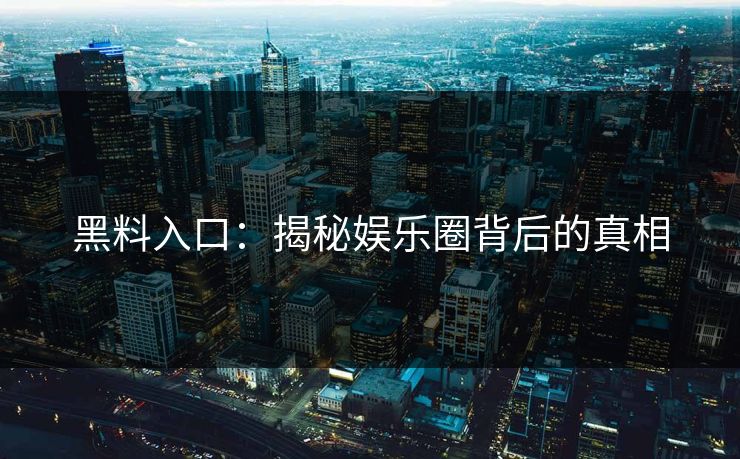 黑料入口：揭秘娱乐圈背后的真相