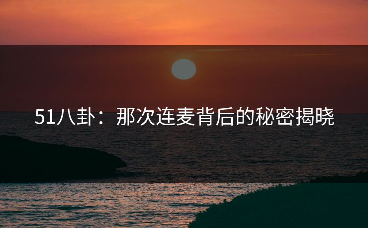 51八卦：那次连麦背后的秘密揭晓